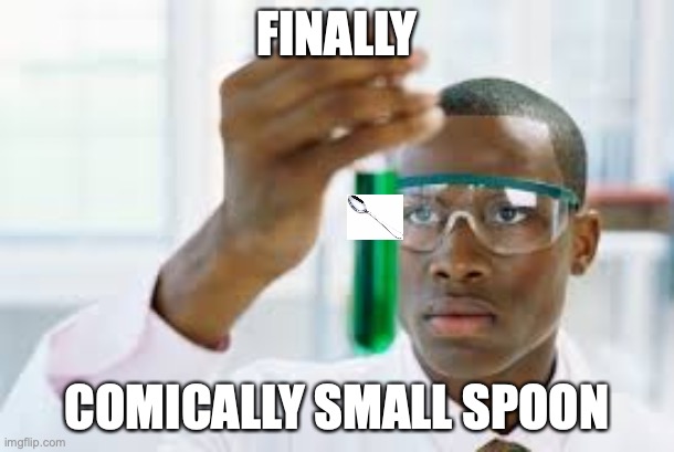 FINALLY | FINALLY; COMICALLY SMALL SPOON | image tagged in finally | made w/ Imgflip meme maker