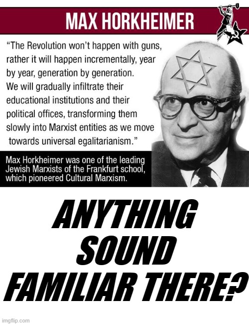 MAX HORKHEIMER LAYS IT OUT FOR US. | ANYTHING SOUND FAMILIAR THERE? | image tagged in max horkheimer,marxism,marxists,marxists are scum,marxist subversion,marxist infiltration | made w/ Imgflip meme maker