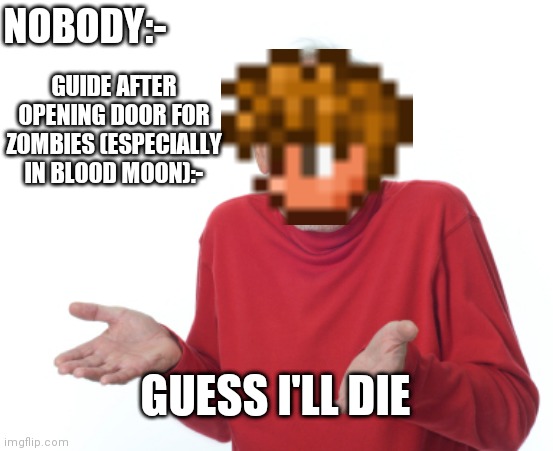 He dies and let us die too *ugh* | NOBODY:-; GUIDE AFTER OPENING DOOR FOR ZOMBIES (ESPECIALLY IN BLOOD MOON):-; GUESS I'LL DIE | image tagged in guess i'll die | made w/ Imgflip meme maker