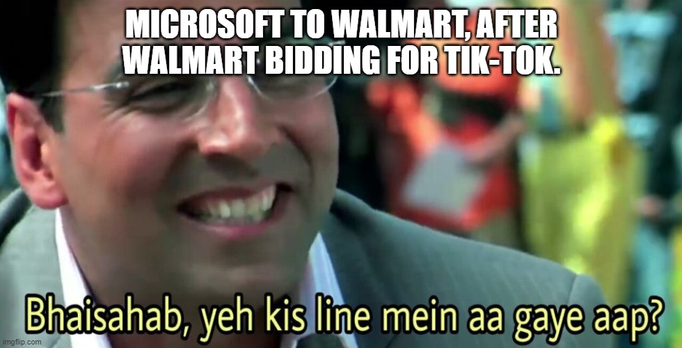 Walmart bidding for Tik-Tok | MICROSOFT TO WALMART, AFTER WALMART BIDDING FOR TIK-TOK. | image tagged in bhai sahab yeh kis line mein aa gaye aap | made w/ Imgflip meme maker