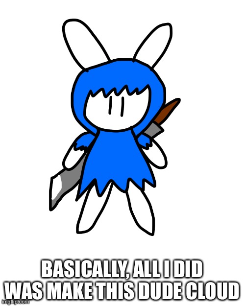 Basically Cloud (never played FF, never will) | BASICALLY, ALL I DID WAS MAKE THIS DUDE CLOUD | made w/ Imgflip meme maker