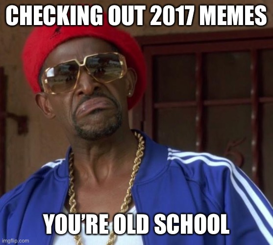 old school dont be a menace | CHECKING OUT 2017 MEMES YOU’RE OLD SCHOOL | image tagged in old school dont be a menace | made w/ Imgflip meme maker