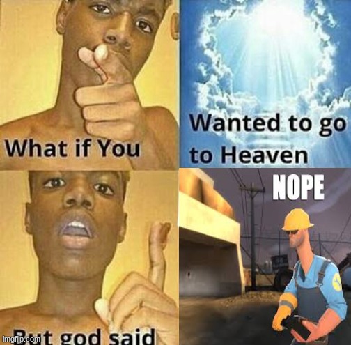 nope engie is god | image tagged in nope,what if you wanted to go to heaven | made w/ Imgflip meme maker