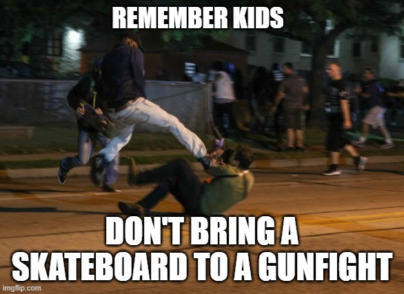 Kenosha Rioter Fail | REMEMBER KIDS; DON'T BRING A SKATEBOARD TO A GUNFIGHT | image tagged in kyle rittenhouse defends himself | made w/ Imgflip meme maker