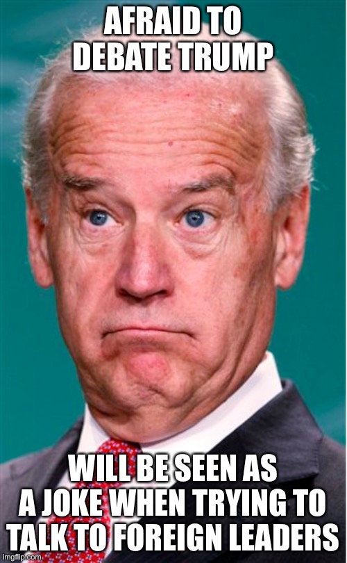 Joe Biden | AFRAID TO DEBATE TRUMP; WILL BE SEEN AS A JOKE WHEN TRYING TO TALK TO FOREIGN LEADERS | image tagged in joe biden | made w/ Imgflip meme maker