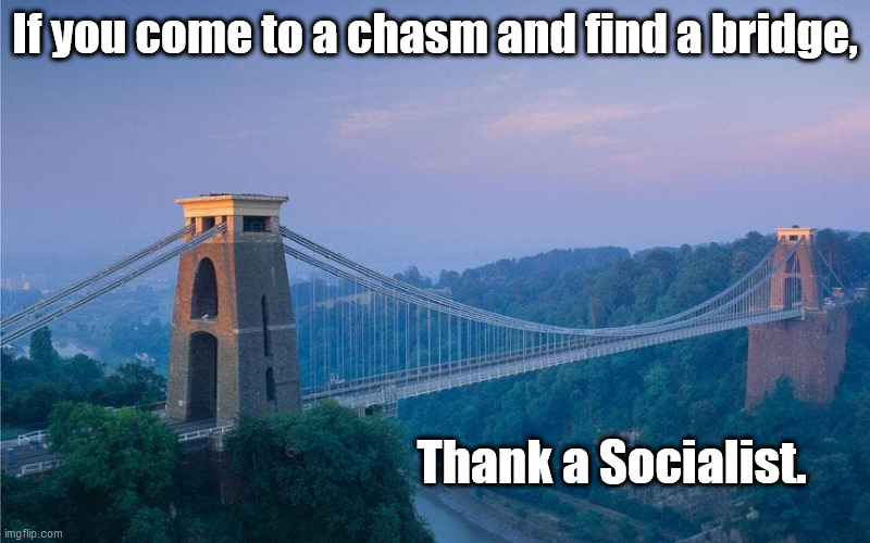 If you come to a chasm and find a bridge, Thank a Socialist. | image tagged in socialist,bridge,civilization | made w/ Imgflip meme maker