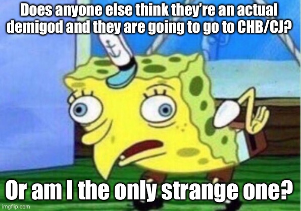 Anyone? Anyone at all? | Does anyone else think they’re an actual demigod and they are going to go to CHB/CJ? Or am I the only strange one? | image tagged in memes,mocking spongebob,percy jackson,im weird dont ask | made w/ Imgflip meme maker