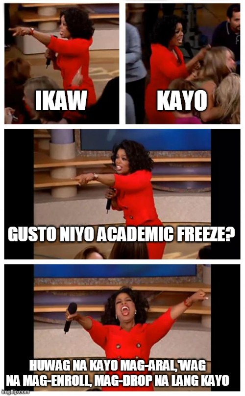 TSUcanDoBetter | IKAW; KAYO; GUSTO NIYO ACADEMIC FREEZE? HUWAG NA KAYO MAG-ARAL,'WAG NA MAG-ENROLL, MAG-DROP NA LANG KAYO | image tagged in memes,oprah you get a car everybody gets a car | made w/ Imgflip meme maker