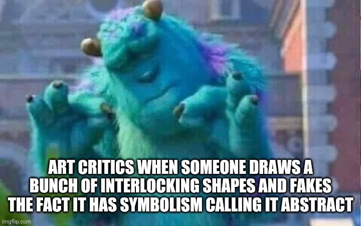 Sully shutdown | ART CRITICS WHEN SOMEONE DRAWS A BUNCH OF INTERLOCKING SHAPES AND FAKES THE FACT IT HAS SYMBOLISM CALLING IT ABSTRACT | image tagged in sully shutdown | made w/ Imgflip meme maker