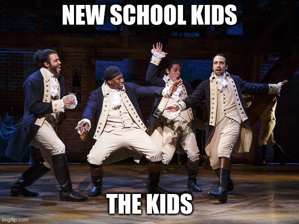 Hamilton boys | NEW SCHOOL KIDS; THE KIDS | image tagged in hamilton boys | made w/ Imgflip meme maker