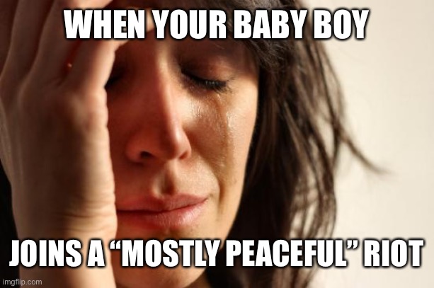 WHEN YOUR BABY BOY JOINS A “MOSTLY PEACEFUL” RIOT | image tagged in memes,first world problems | made w/ Imgflip meme maker