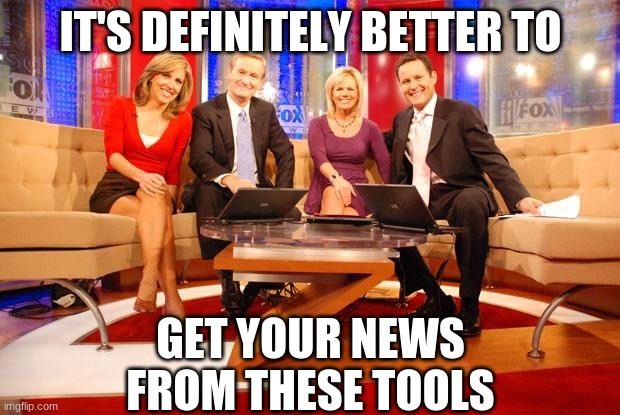 Fox News | IT'S DEFINITELY BETTER TO GET YOUR NEWS FROM THESE TOOLS | image tagged in fox news | made w/ Imgflip meme maker