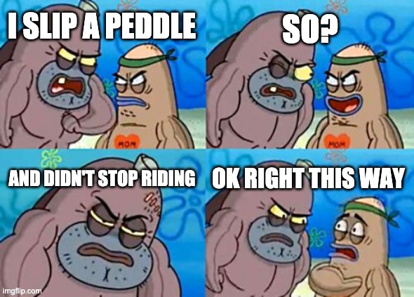 How Tough Are You | SO? I SLIP A PEDDLE; AND DIDN'T STOP RIDING; OK RIGHT THIS WAY | image tagged in memes,how tough are you | made w/ Imgflip meme maker