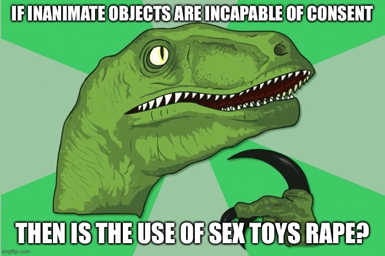 Asking on behalf of a special friend whose condition (let’s say) prevents them (preferred pronoun) from using ImgFlip | IF INANIMATE OBJECTS ARE INCAPABLE OF CONSENT; THEN IS THE USE OF SEX TOYS RAPE? | image tagged in new philosoraptor,sex toys,philosoraptor,rape,consent,deep thoughts | made w/ Imgflip meme maker