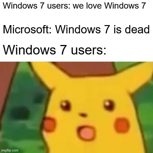 R.I.P Windows 7 22/7/2009 - 14/1/2020 :( | Windows 7 users: we love Windows 7; Microsoft: Windows 7 is dead; Windows 7 users: | image tagged in memes,surprised pikachu | made w/ Imgflip meme maker