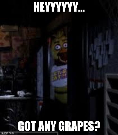 NO CHICA | HEYYYYYY... GOT ANY GRAPES? | image tagged in chica looking in window fnaf | made w/ Imgflip meme maker