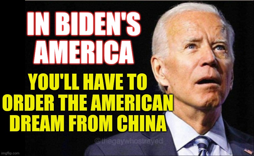 Vote for Trump | IN BIDEN'S AMERICA; YOU'LL HAVE TO ORDER THE AMERICAN DREAM FROM CHINA | image tagged in joe biden,biden's america | made w/ Imgflip meme maker