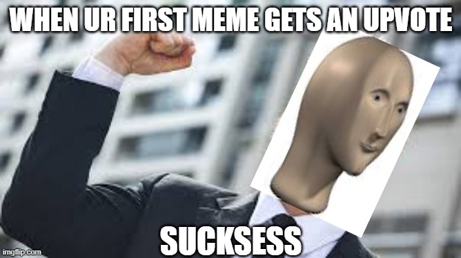 yay | WHEN UR FIRST MEME GETS AN UPVOTE; SUCKSESS | image tagged in memes | made w/ Imgflip meme maker