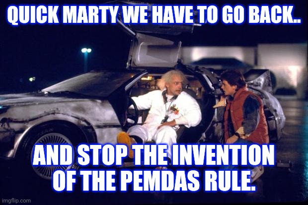 Back to the future | QUICK MARTY WE HAVE TO GO BACK.. AND STOP THE INVENTION OF THE PEMDAS RULE. | image tagged in back to the future,math,school sucks | made w/ Imgflip meme maker