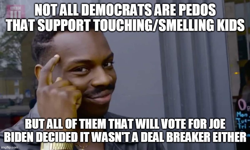 Not all Democrats | NOT ALL DEMOCRATS ARE PEDOS THAT SUPPORT TOUCHING/SMELLING KIDS; BUT ALL OF THEM THAT WILL VOTE FOR JOE BIDEN DECIDED IT WASN'T A DEAL BREAKER EITHER | image tagged in eddie murphy thinking | made w/ Imgflip meme maker