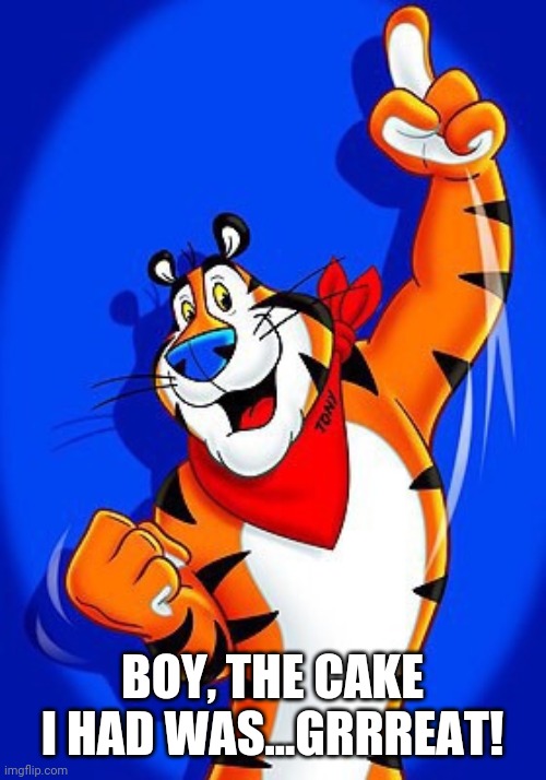 Tony the tiger | BOY, THE CAKE I HAD WAS...GRRREAT! | image tagged in tony the tiger | made w/ Imgflip meme maker