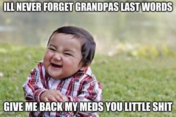 Evil Toddler | ILL NEVER FORGET GRANDPAS LAST WORDS; GIVE ME BACK MY MEDS YOU LITTLE SHIT | image tagged in memes,evil toddler | made w/ Imgflip meme maker