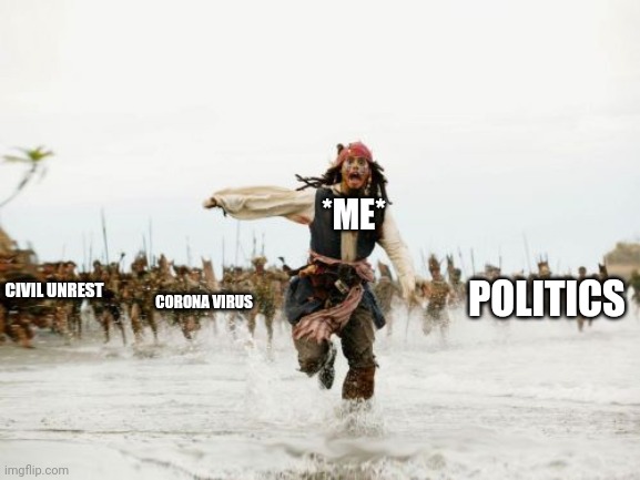 This year got me like |  *ME*; POLITICS; CIVIL UNREST; CORONA VIRUS | image tagged in memes,jack sparrow being chased,funny,funny memes,funny meme,brimmuthafukinstone | made w/ Imgflip meme maker