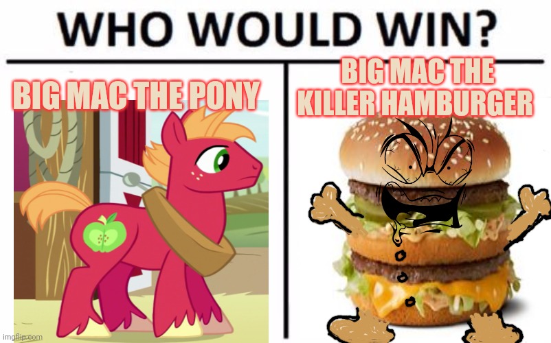 Big mac | BIG MAC THE KILLER HAMBURGER; BIG MAC THE PONY | image tagged in memes,who would win,hamburger,big mac | made w/ Imgflip meme maker