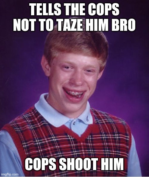 Bad Luck Brian Meme | TELLS THE COPS NOT TO TAZE HIM BRO; COPS SHOOT HIM | image tagged in memes,bad luck brian | made w/ Imgflip meme maker