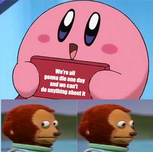 Kirby holding a sign | We're all gonna die one day and we can't do anything about it | image tagged in kirby holding a sign,cursed,kirby | made w/ Imgflip meme maker