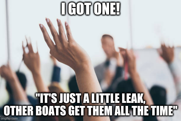 If Trump was Captain of the Titanic | I GOT ONE! "IT'S JUST A LITTLE LEAK, OTHER BOATS GET THEM ALL THE TIME" | image tagged in hands up,titanic,trump | made w/ Imgflip meme maker