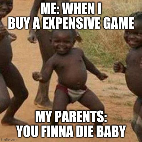 Third World Success Kid | ME: WHEN I BUY A EXPENSIVE GAME; MY PARENTS: YOU FINNA DIE BABY | image tagged in memes,third world success kid | made w/ Imgflip meme maker