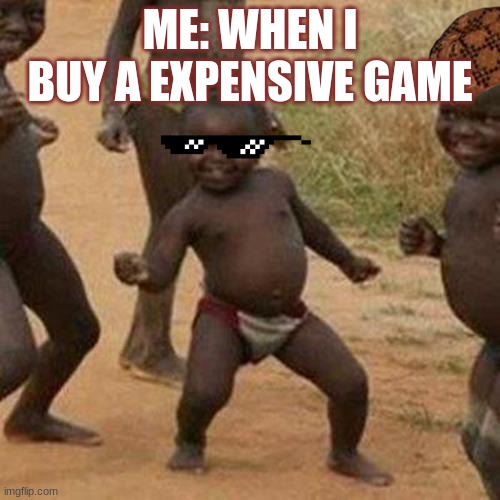Third World Success Kid | ME: WHEN I BUY A EXPENSIVE GAME | image tagged in memes,third world success kid | made w/ Imgflip meme maker
