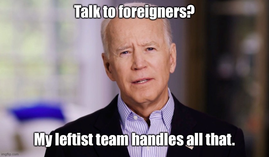Joe Biden 2020 | Talk to foreigners? My leftist team handles all that. | image tagged in joe biden 2020 | made w/ Imgflip meme maker
