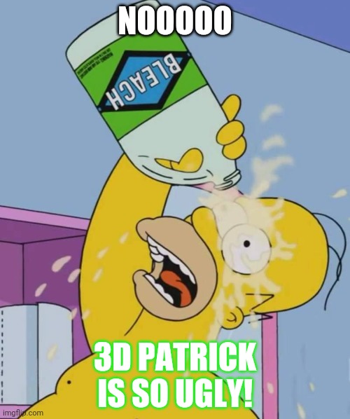 Homer with bleach | NOOOOO 3D PATRICK IS SO UGLY! | image tagged in homer with bleach | made w/ Imgflip meme maker