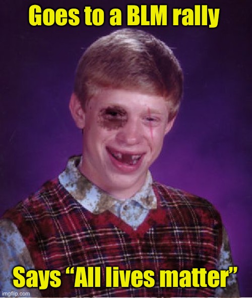 Bad Luck Matters | Goes to a BLM rally; Says “All lives matter” | image tagged in beat-up bad luck brian,blm | made w/ Imgflip meme maker