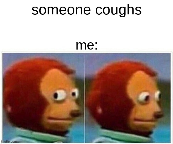 Monkey Puppet | someone coughs; me: | image tagged in memes,monkey puppet | made w/ Imgflip meme maker