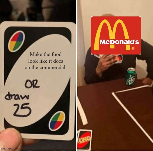 UNO Draw 25 Cards | Make the food look like it does on the commercial | image tagged in memes,uno draw 25 cards | made w/ Imgflip meme maker