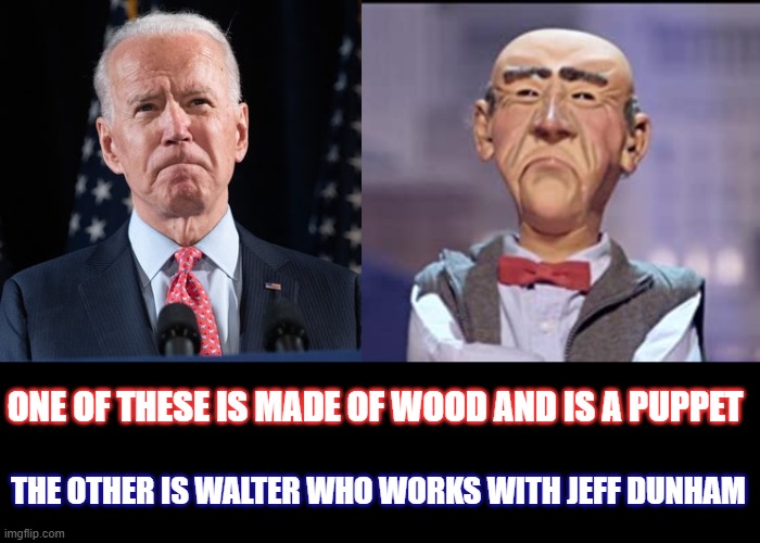 Puppet boy | ONE OF THESE IS MADE OF WOOD AND IS A PUPPET; THE OTHER IS WALTER WHO WORKS WITH JEFF DUNHAM | image tagged in jeff dunham walter,joe biden | made w/ Imgflip meme maker