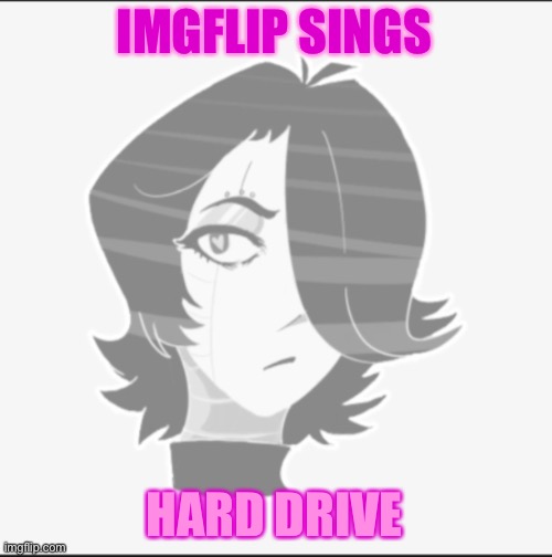 I'll be suprised if anyone knows this song | IMGFLIP SINGS; HARD DRIVE | image tagged in metta what | made w/ Imgflip meme maker