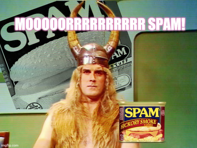 Monty Python Spam | MOOOOORRRRRRRRRR SPAM! | image tagged in monty python spam | made w/ Imgflip meme maker