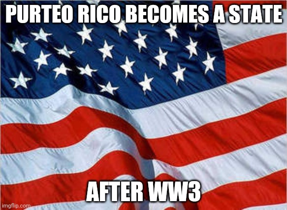 USA Flag | PURTEO RICO BECOMES A STATE; AFTER WW3 | image tagged in usa flag | made w/ Imgflip meme maker