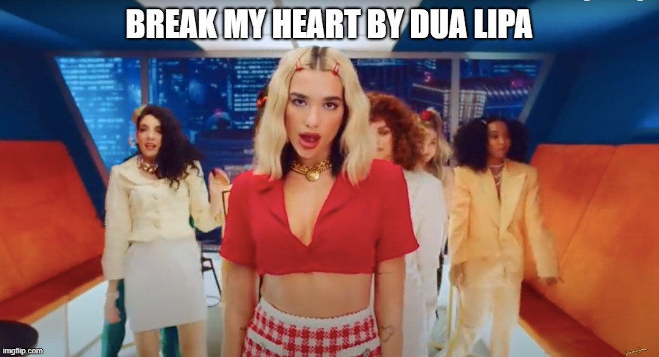 Break My Heart By Dua Lipa | BREAK MY HEART BY DUA LIPA | made w/ Imgflip meme maker
