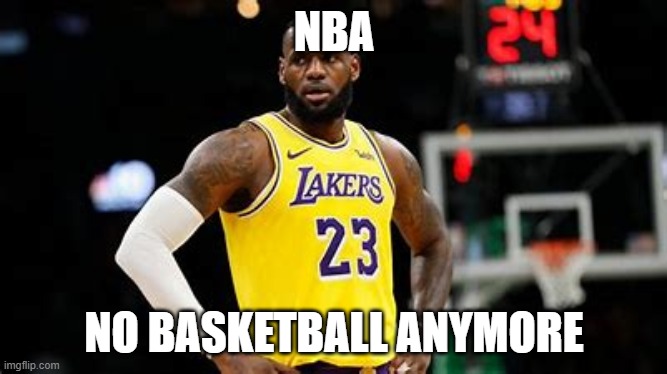 No More Hoops |  NBA; NO BASKETBALL ANYMORE | image tagged in lebron,nba | made w/ Imgflip meme maker