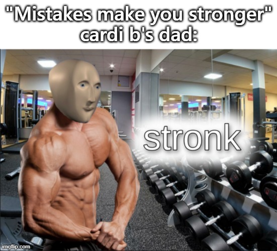 stronks | "Mistakes make you stronger"
cardi b's dad: | image tagged in stronks | made w/ Imgflip meme maker