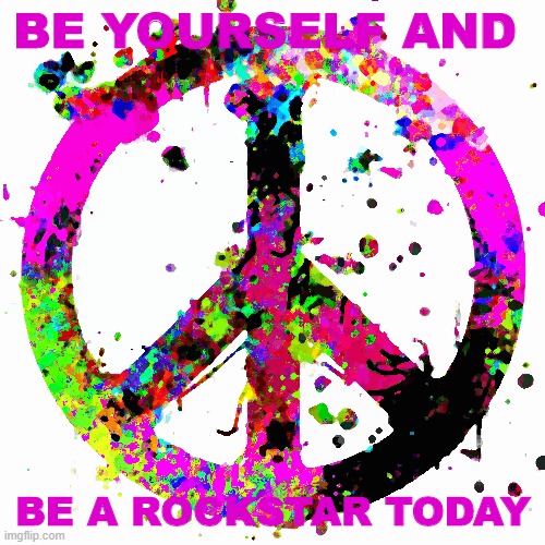 go out there and be a rockstar :> | BE YOURSELF AND; BE A ROCKSTAR TODAY | image tagged in peace | made w/ Imgflip meme maker