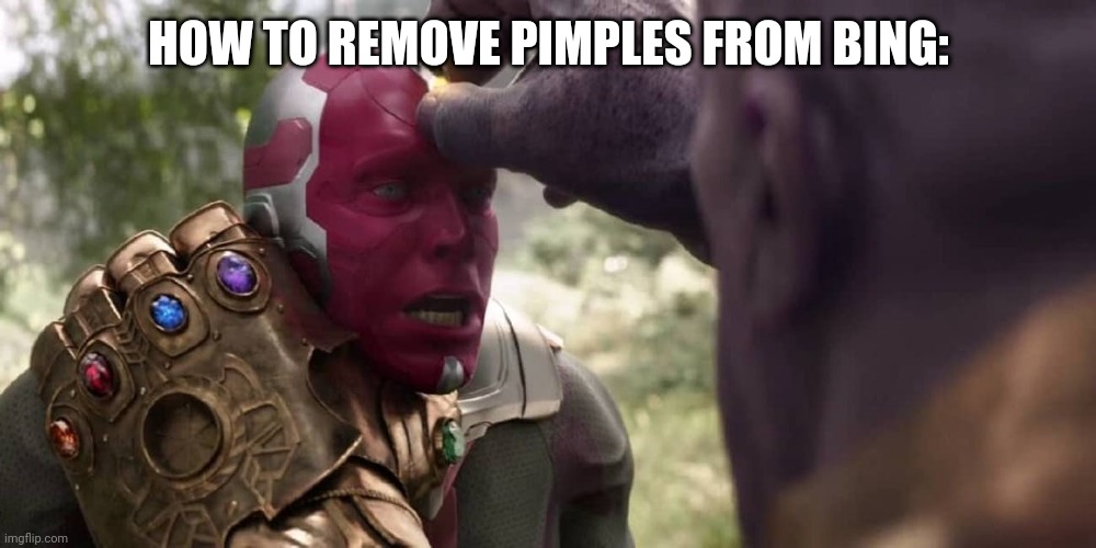 Thanos x Vision | HOW TO REMOVE PIMPLES FROM BING: | image tagged in thanos x vision | made w/ Imgflip meme maker