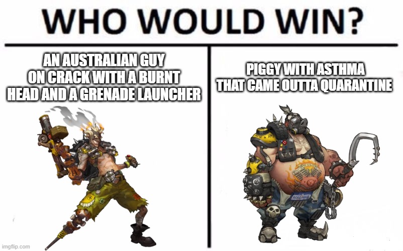 like bruh |  AN AUSTRALIAN GUY ON CRACK WITH A BURNT HEAD AND A GRENADE LAUNCHER; PIGGY WITH ASTHMA THAT CAME OUTTA QUARANTINE | image tagged in memes,who would win | made w/ Imgflip meme maker