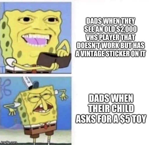 Spongebob wallet | DADS WHEN THEY SEE AN OLD $2,000 VHS PLAYER THAT DOESN'T WORK BUT HAS A VINTAGE STICKER ON IT; DADS WHEN THEIR CHILD ASKS FOR A $5 TOY | image tagged in spongebob wallet | made w/ Imgflip meme maker
