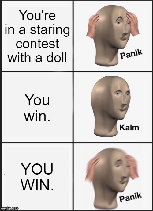 dunno if this is a repost | You're in a staring contest with a doll; You win. YOU WIN. | image tagged in memes,panik kalm panik | made w/ Imgflip meme maker